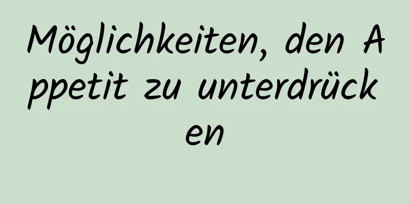 Möglichkeiten, den Appetit zu unterdrücken
