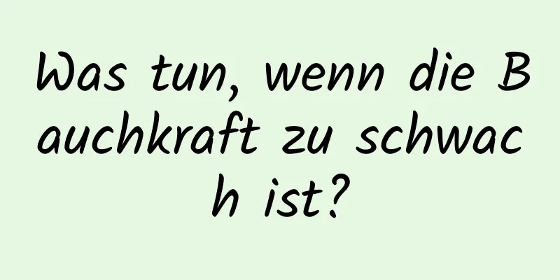 Was tun, wenn die Bauchkraft zu schwach ist?