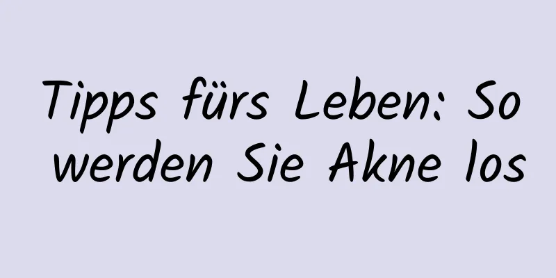 Tipps fürs Leben: So werden Sie Akne los