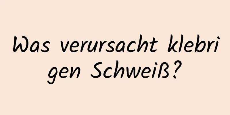 Was verursacht klebrigen Schweiß?