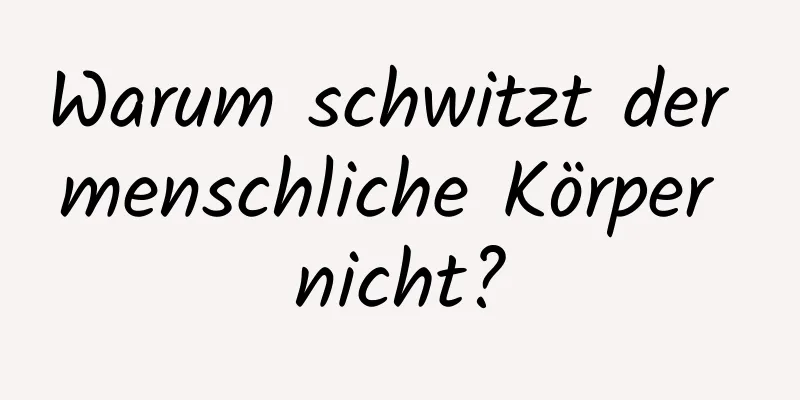 Warum schwitzt der menschliche Körper nicht?