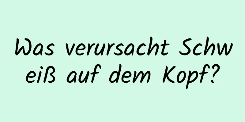 Was verursacht Schweiß auf dem Kopf?