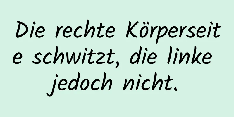 Die rechte Körperseite schwitzt, die linke jedoch nicht.