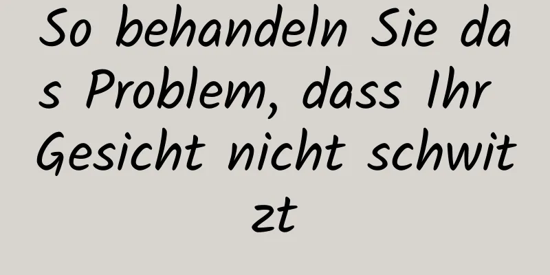 So behandeln Sie das Problem, dass Ihr Gesicht nicht schwitzt