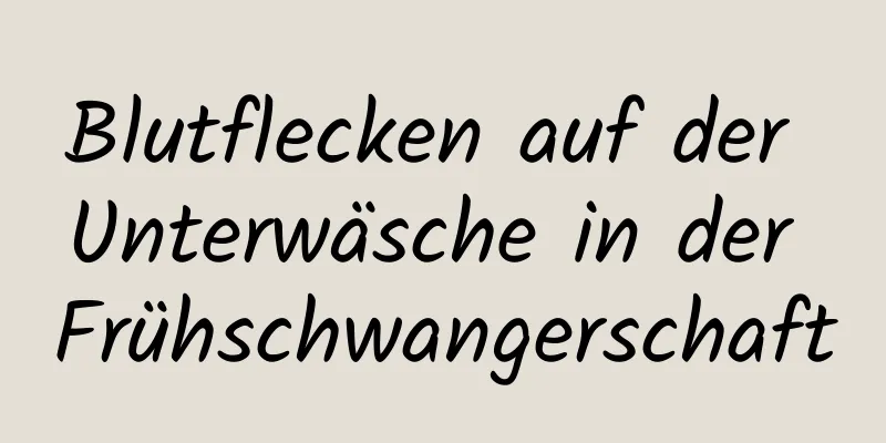 Blutflecken auf der Unterwäsche in der Frühschwangerschaft
