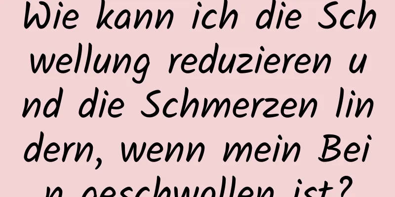Wie kann ich die Schwellung reduzieren und die Schmerzen lindern, wenn mein Bein geschwollen ist?