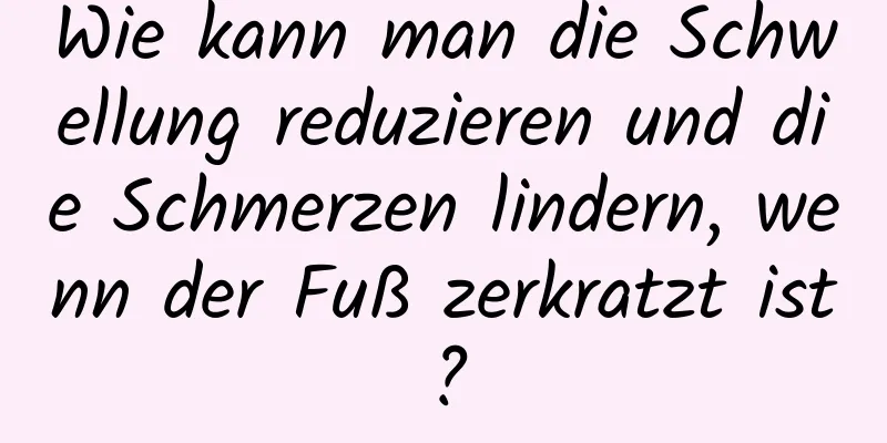 Wie kann man die Schwellung reduzieren und die Schmerzen lindern, wenn der Fuß zerkratzt ist?