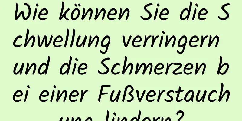 Wie können Sie die Schwellung verringern und die Schmerzen bei einer Fußverstauchung lindern?