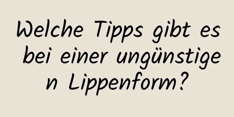 Welche Tipps gibt es bei einer ungünstigen Lippenform?