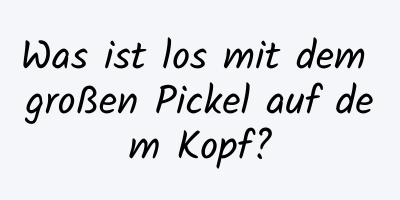 Was ist los mit dem großen Pickel auf dem Kopf?