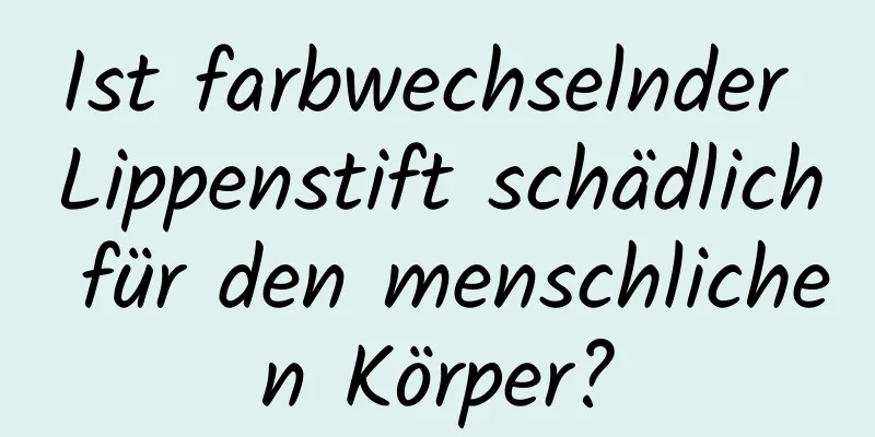 Ist farbwechselnder Lippenstift schädlich für den menschlichen Körper?
