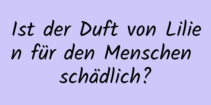 Ist der Duft von Lilien für den Menschen schädlich?