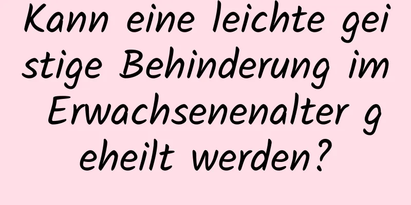 Kann eine leichte geistige Behinderung im Erwachsenenalter geheilt werden?