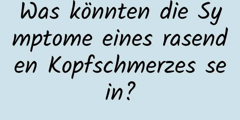 Was könnten die Symptome eines rasenden Kopfschmerzes sein?