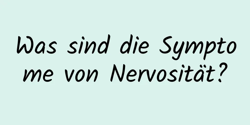 Was sind die Symptome von Nervosität?