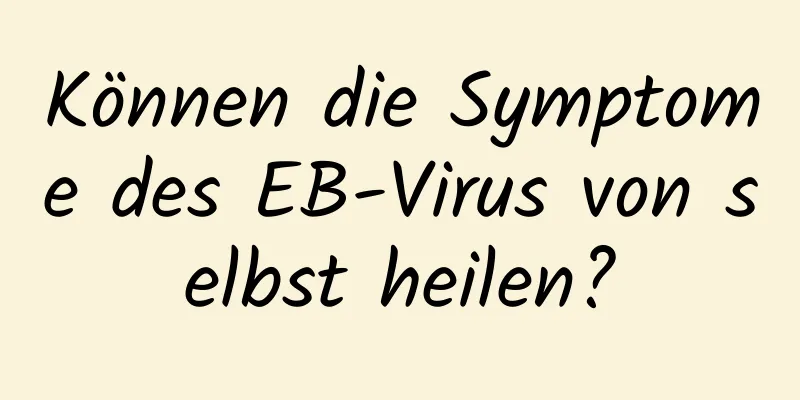 Können die Symptome des EB-Virus von selbst heilen?