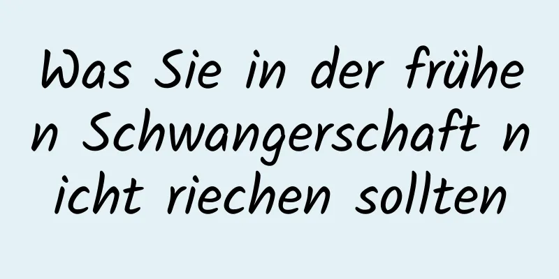 Was Sie in der frühen Schwangerschaft nicht riechen sollten