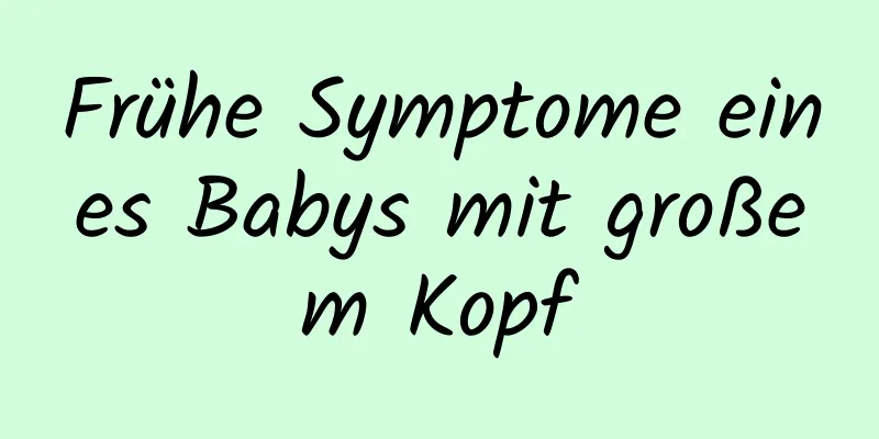 Frühe Symptome eines Babys mit großem Kopf