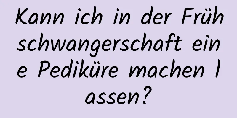 Kann ich in der Frühschwangerschaft eine Pediküre machen lassen?
