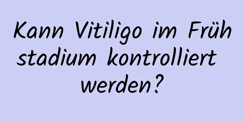 Kann Vitiligo im Frühstadium kontrolliert werden?