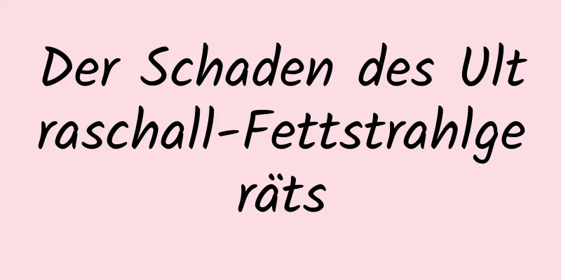 Der Schaden des Ultraschall-Fettstrahlgeräts
