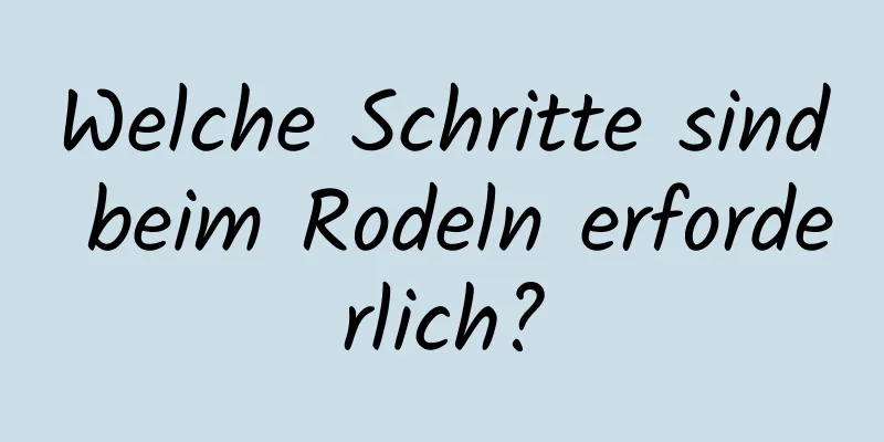 Welche Schritte sind beim Rodeln erforderlich?