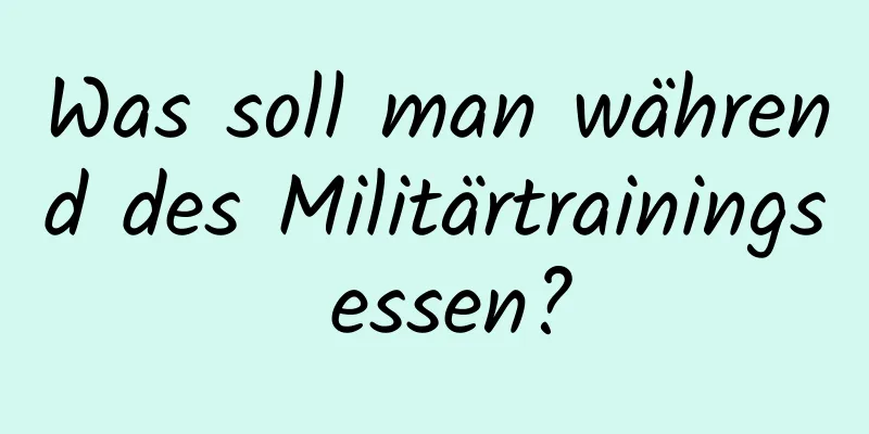 Was soll man während des Militärtrainings essen?