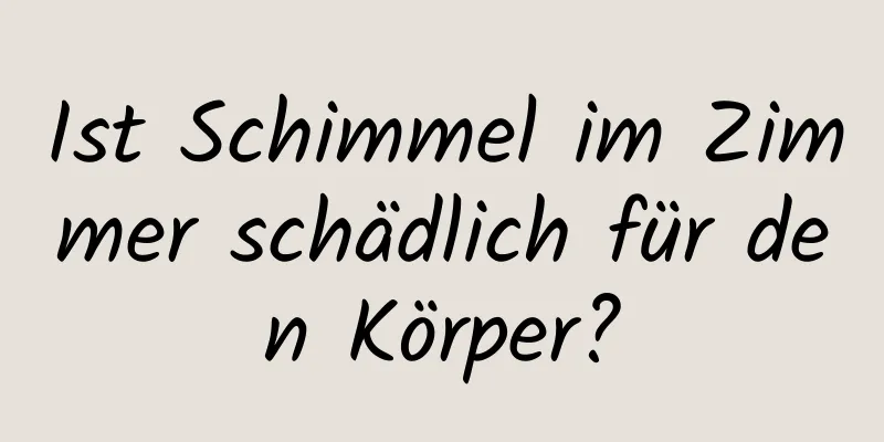 Ist Schimmel im Zimmer schädlich für den Körper?