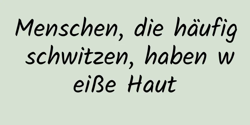 Menschen, die häufig schwitzen, haben weiße Haut