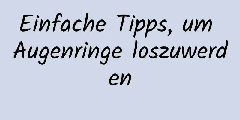 Einfache Tipps, um Augenringe loszuwerden