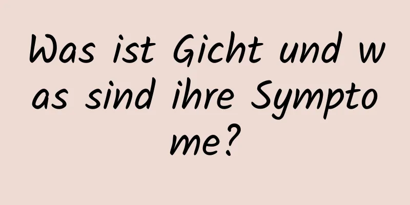 Was ist Gicht und was sind ihre Symptome?
