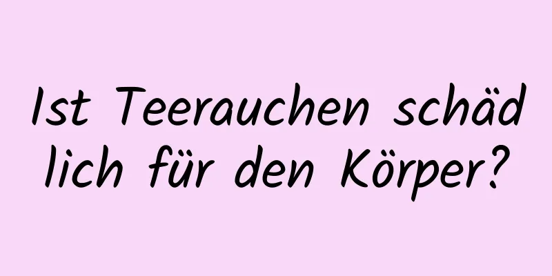 Ist Teerauchen schädlich für den Körper?