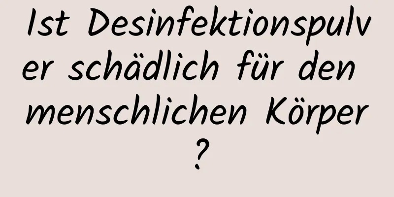 Ist Desinfektionspulver schädlich für den menschlichen Körper?