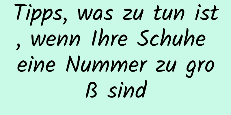 Tipps, was zu tun ist, wenn Ihre Schuhe eine Nummer zu groß sind