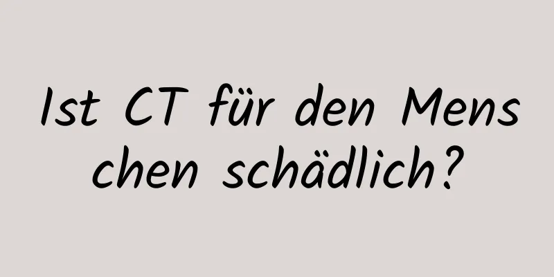 Ist CT für den Menschen schädlich?