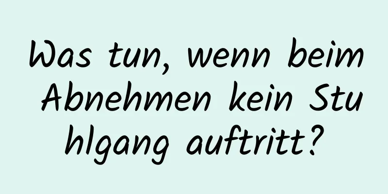 Was tun, wenn beim Abnehmen kein Stuhlgang auftritt?