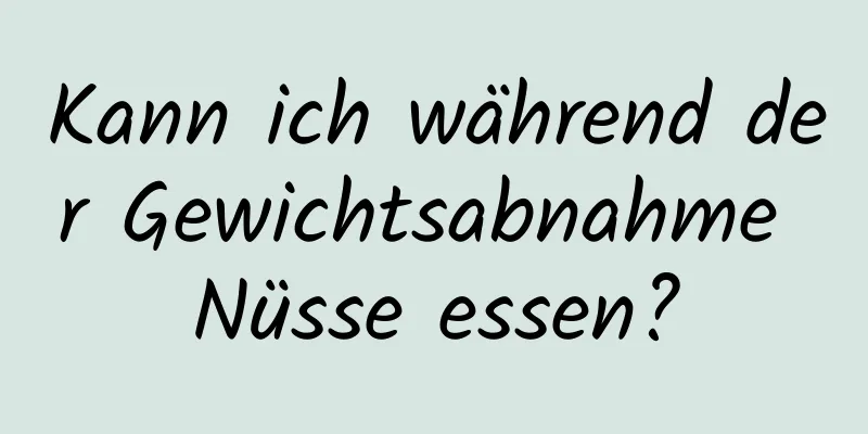 Kann ich während der Gewichtsabnahme Nüsse essen?