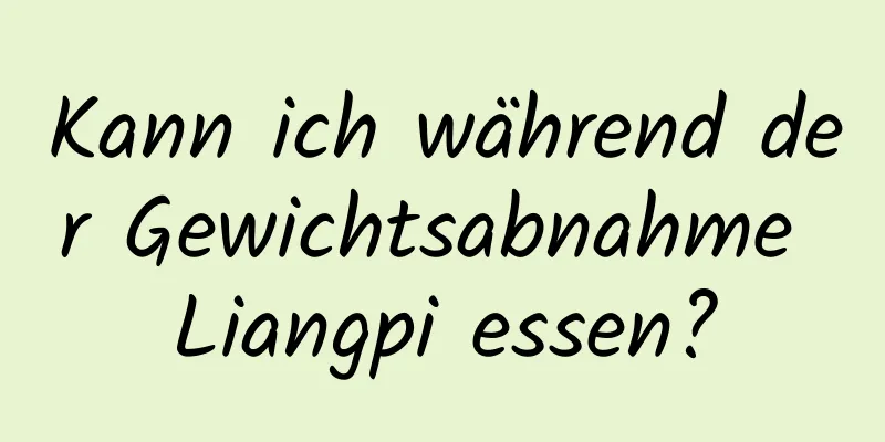 Kann ich während der Gewichtsabnahme Liangpi essen?
