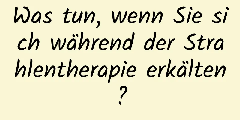 Was tun, wenn Sie sich während der Strahlentherapie erkälten?