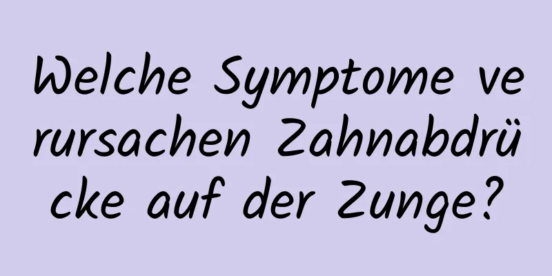 Welche Symptome verursachen Zahnabdrücke auf der Zunge?