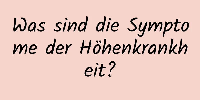Was sind die Symptome der Höhenkrankheit?