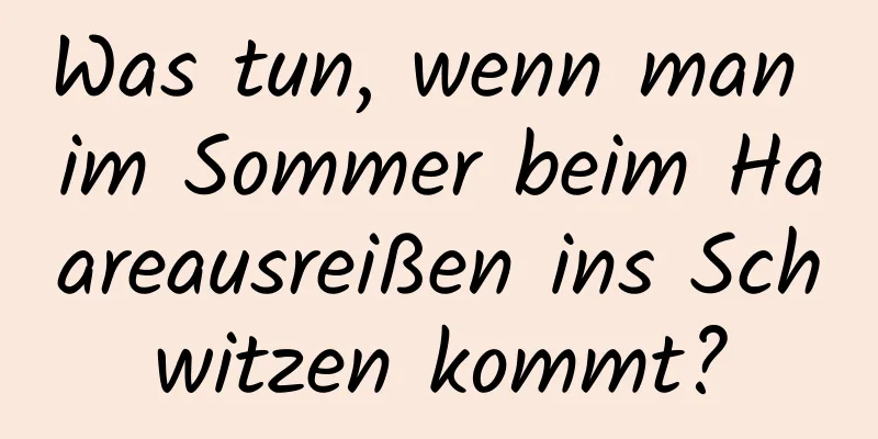 Was tun, wenn man im Sommer beim Haareausreißen ins Schwitzen kommt?