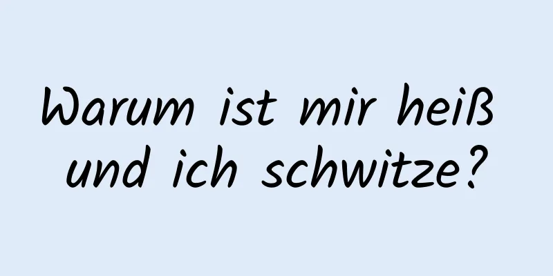 Warum ist mir heiß und ich schwitze?