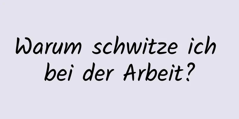 Warum schwitze ich bei der Arbeit?