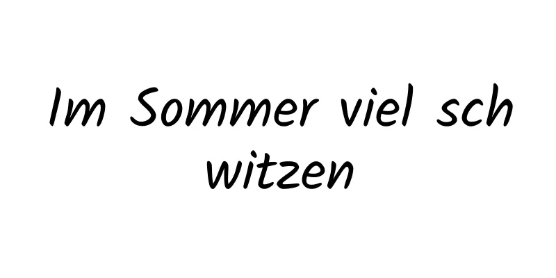 Im Sommer viel schwitzen