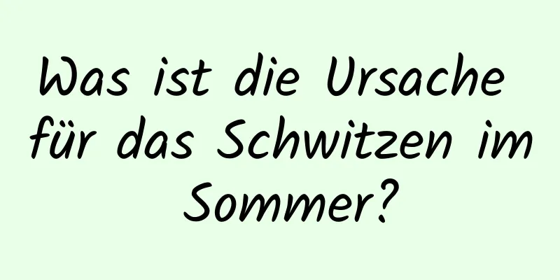 Was ist die Ursache für das Schwitzen im Sommer?