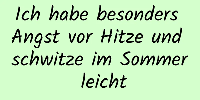 Ich habe besonders Angst vor Hitze und schwitze im Sommer leicht