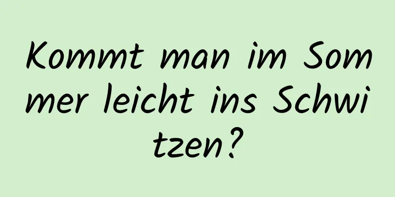 Kommt man im Sommer leicht ins Schwitzen?