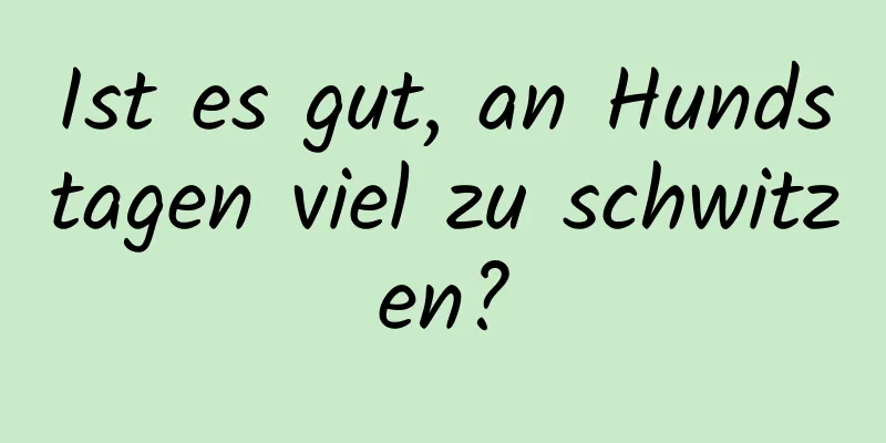 Ist es gut, an Hundstagen viel zu schwitzen?
