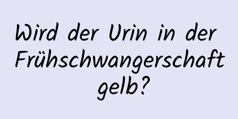 Wird der Urin in der Frühschwangerschaft gelb?